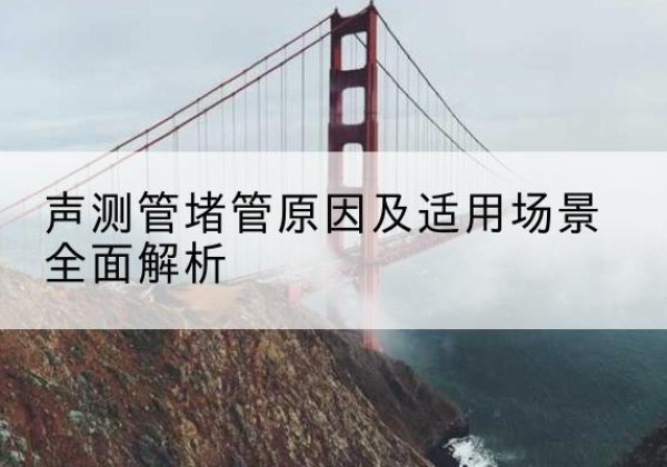 长清声测管堵管的主要原因有哪些？-声测管堵管原因及适用场景全面解析